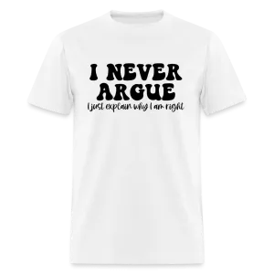 I Never Argue, I Explain Why I am Right T-Shirt